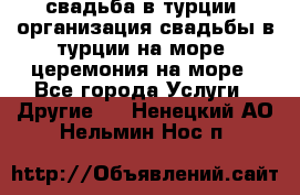 свадьба в турции, организация свадьбы в турции на море, церемония на море - Все города Услуги » Другие   . Ненецкий АО,Нельмин Нос п.